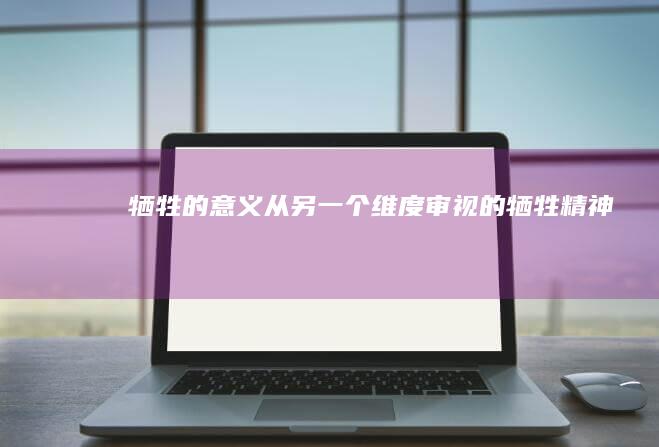 牺牲的意义：从另一个维度审视的牺牲精神