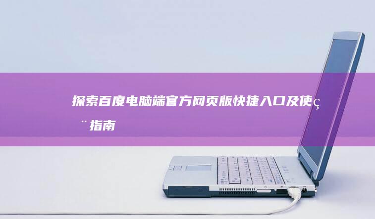 探索百度电脑端官方网页版快捷入口及使用指南