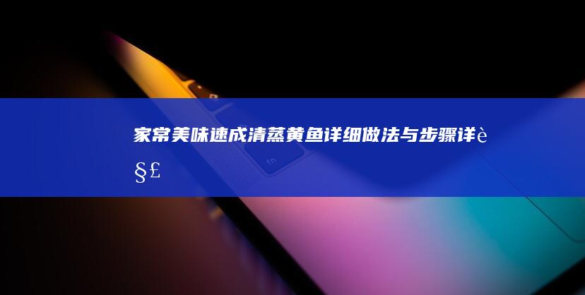 家常美味速成：清蒸黄鱼详细做法与步骤详解